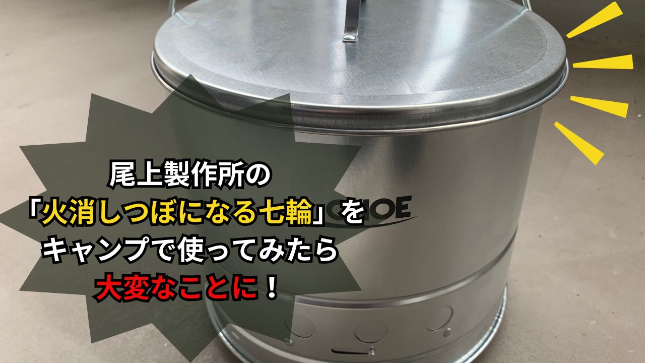 尾上製作所の「火消しつぼになる七輪」をキャンプで使ってみたら大変なことに！